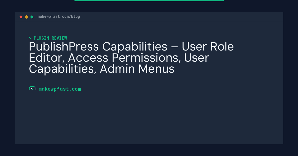 PublishPress Capabilities – User Role Editor, Access Permissions, User Capabilities, Admin Menus - MakeWPFast