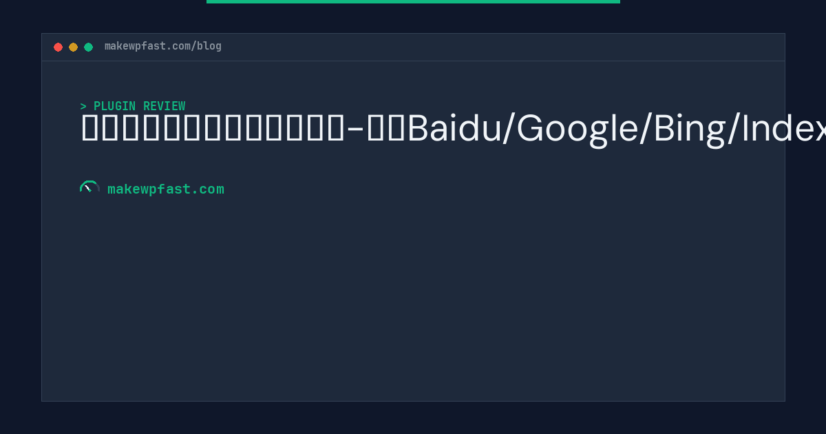 多合一搜索自动推送管理插件-支持Baidu/Google/Bing/IndexNow/Yandex/头条 - MakeWPFast