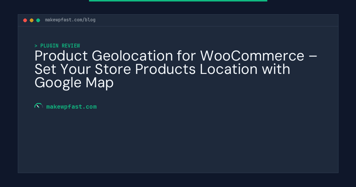 Product Geolocation for WooCommerce – Set Your Store Products Location with Google Map - MakeWPFast