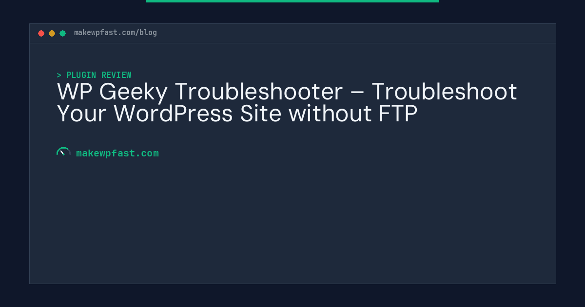 WP Geeky Troubleshooter – Troubleshoot Your WordPress Site without FTP - MakeWPFast