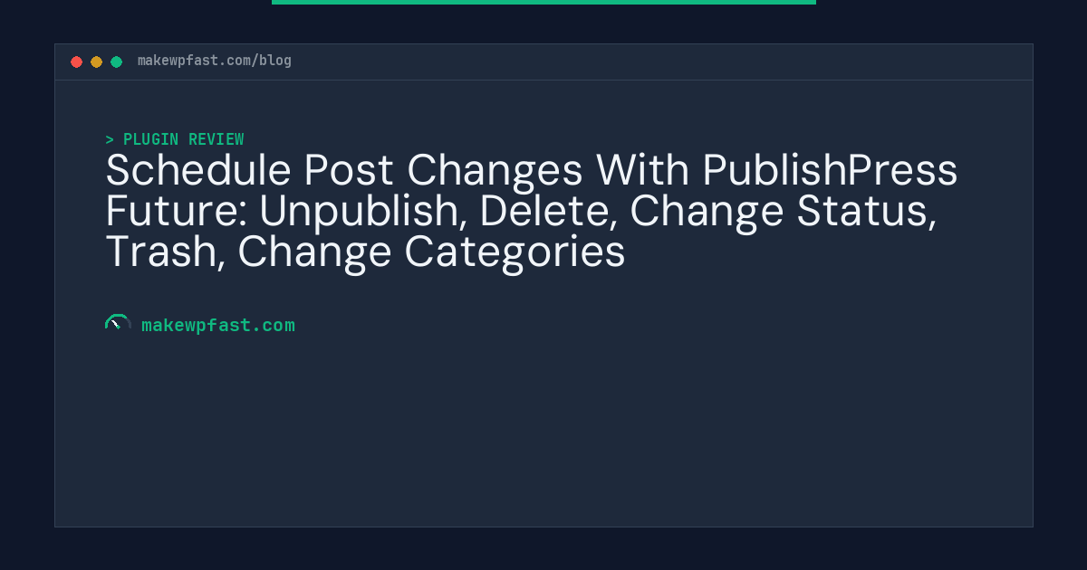 Schedule Post Changes With PublishPress Future: Unpublish, Delete, Change Status, Trash, Change Categories - MakeWPFast