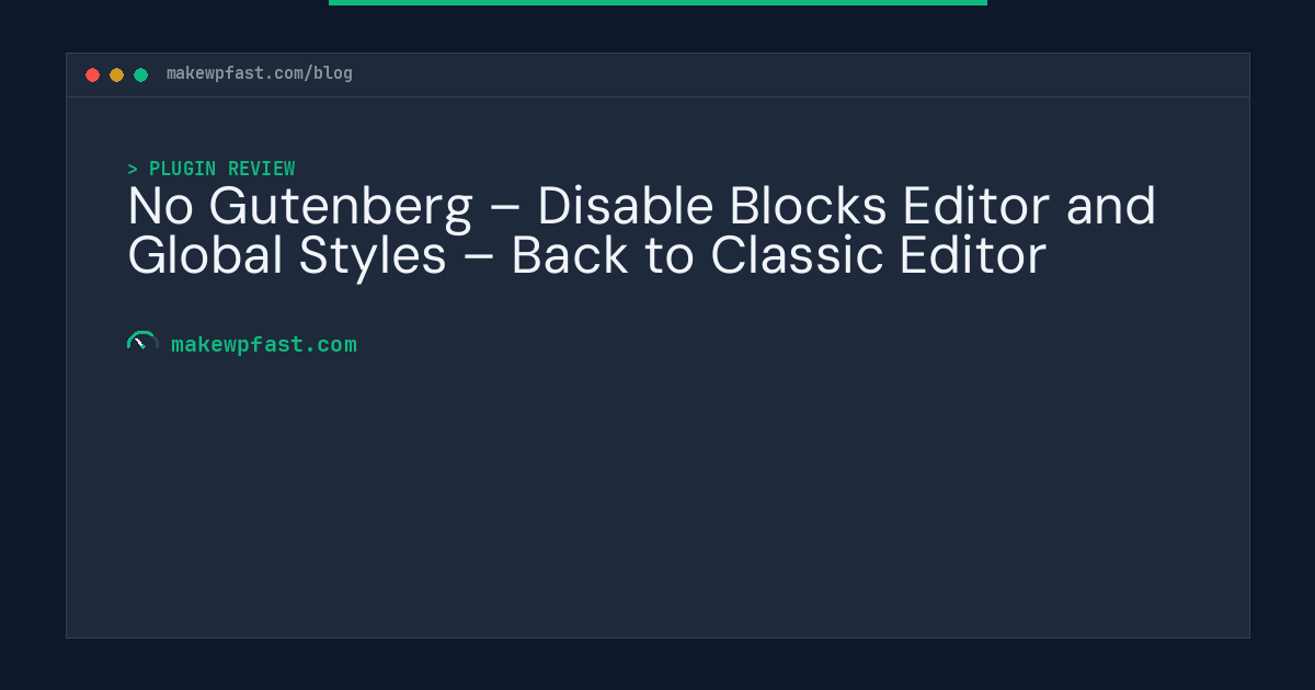 No Gutenberg – Disable Blocks Editor and Global Styles – Back to Classic Editor - MakeWPFast