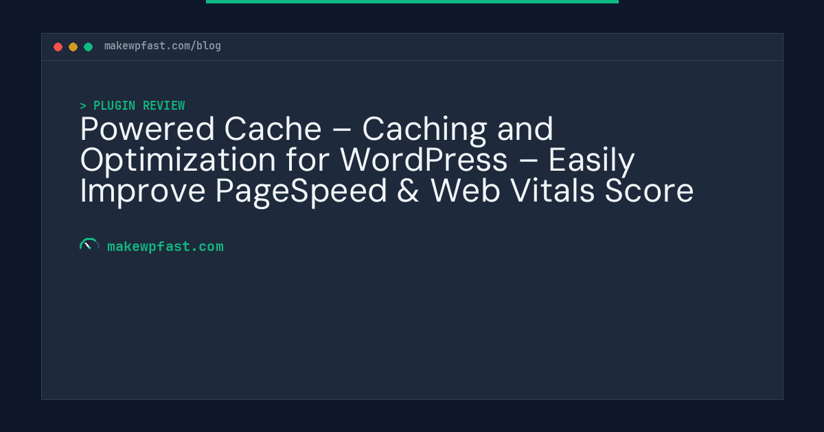 Powered Cache – Caching and Optimization for WordPress – Easily Improve PageSpeed & Web Vitals Score - MakeWPFast