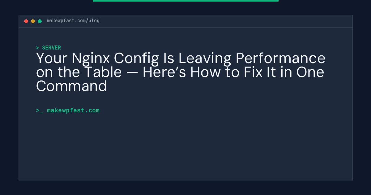 Your Nginx Config Is Leaving Performance on the Table — Here’s How to Fix It in One Command - MakeWPFast