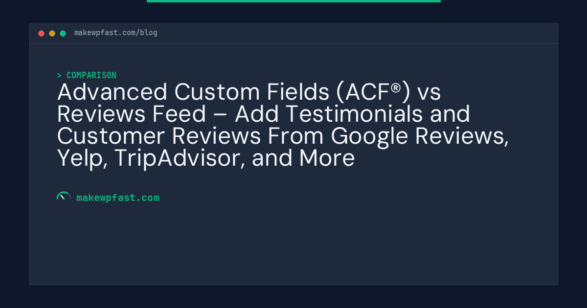 Advanced Custom Fields (ACF®) vs Reviews Feed – Add Testimonials and Customer Reviews From Google Reviews, Yelp, TripAdvisor, and More - MakeWPFast