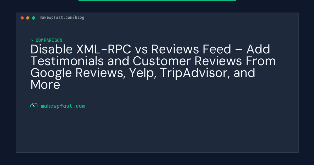 Disable XML-RPC vs Reviews Feed – Add Testimonials and Customer Reviews From Google Reviews, Yelp, TripAdvisor, and More - MakeWPFast