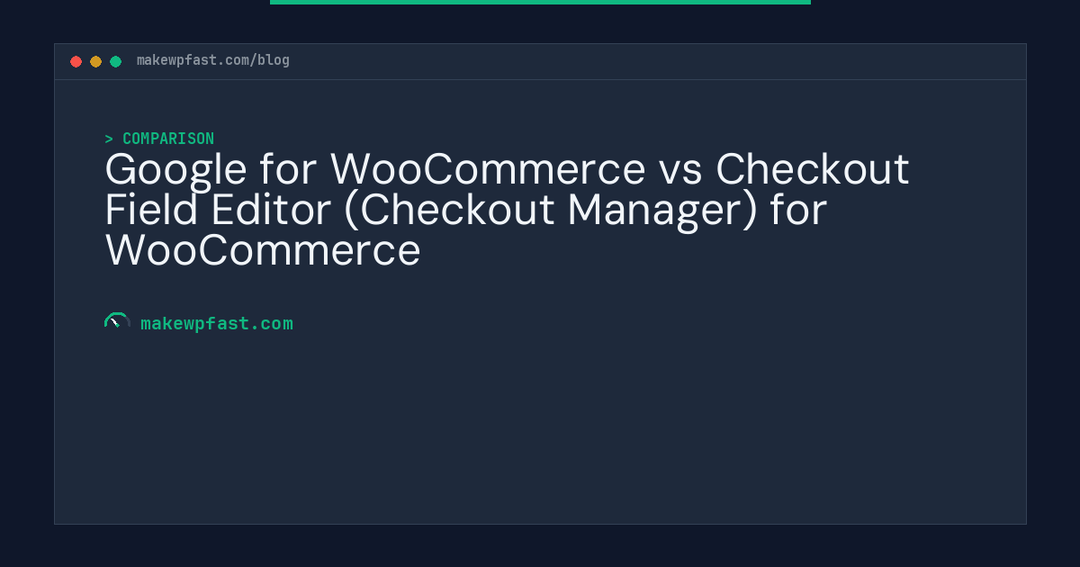 Google for WooCommerce vs Checkout Field Editor (Checkout Manager) for WooCommerce - MakeWPFast